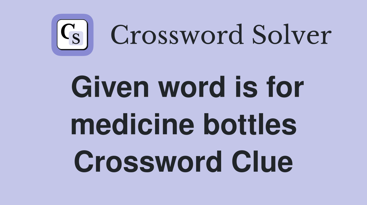 Given word is for medicine bottles Crossword Clue