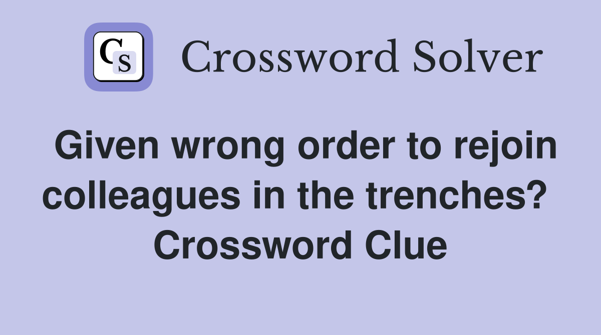 Given wrong order to rejoin colleagues in the trenches?  Crossword Clue