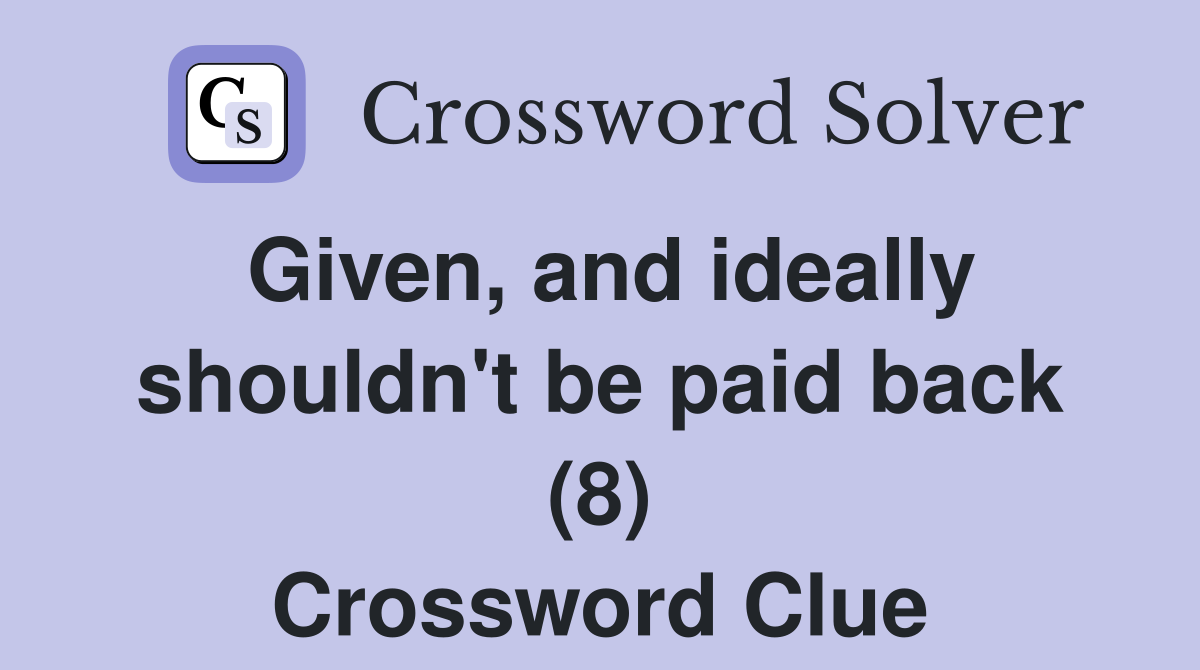 Given, and ideally shouldn't be paid back (8) Crossword Clue