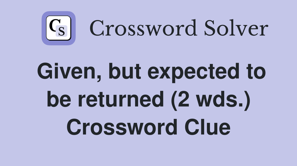 Given, but expected to be returned (2 wds.) Crossword Clue