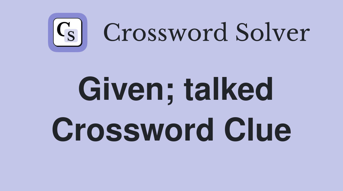 Given; talked Crossword Clue