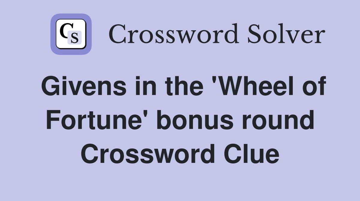 Givens in the 'Wheel of Fortune' bonus round Crossword Clue