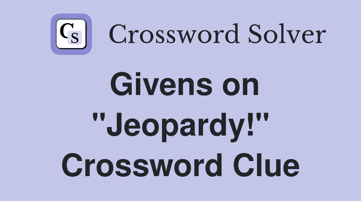 Givens on "Jeopardy!" Crossword Clue