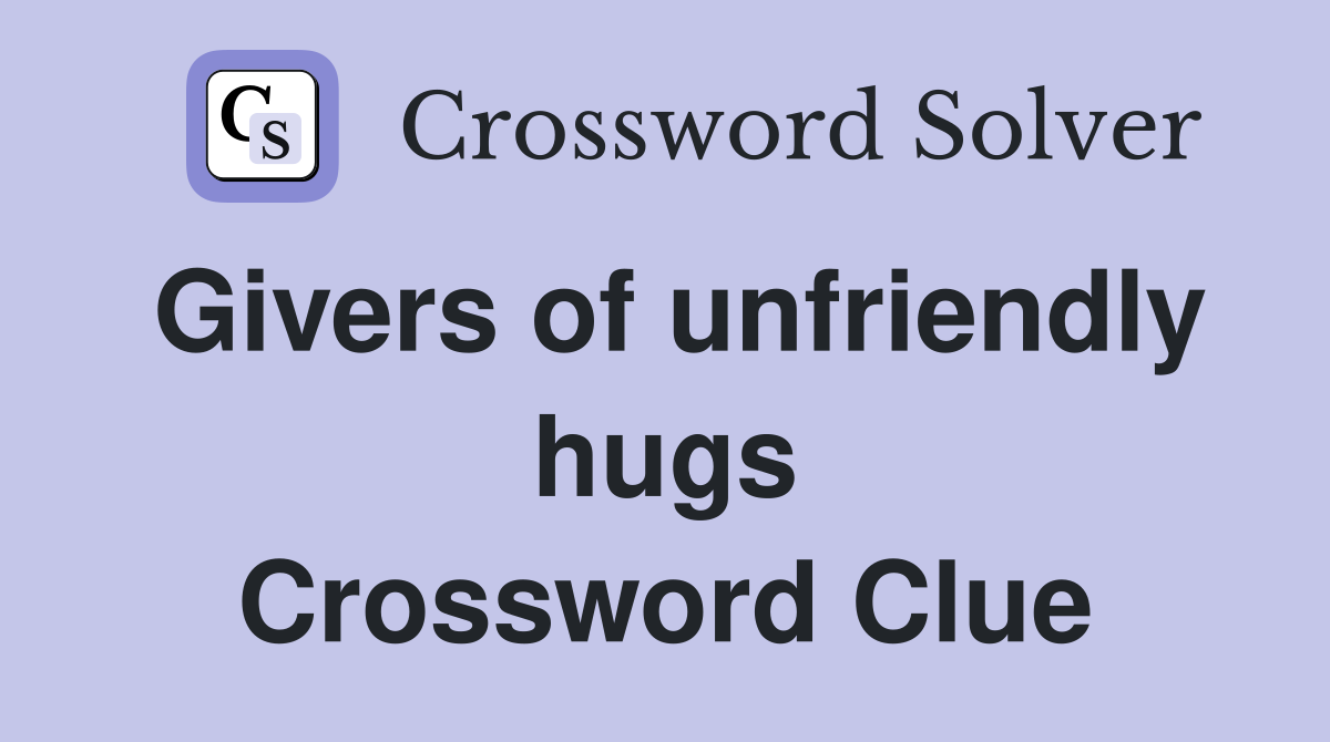Givers of unfriendly hugs Crossword Clue