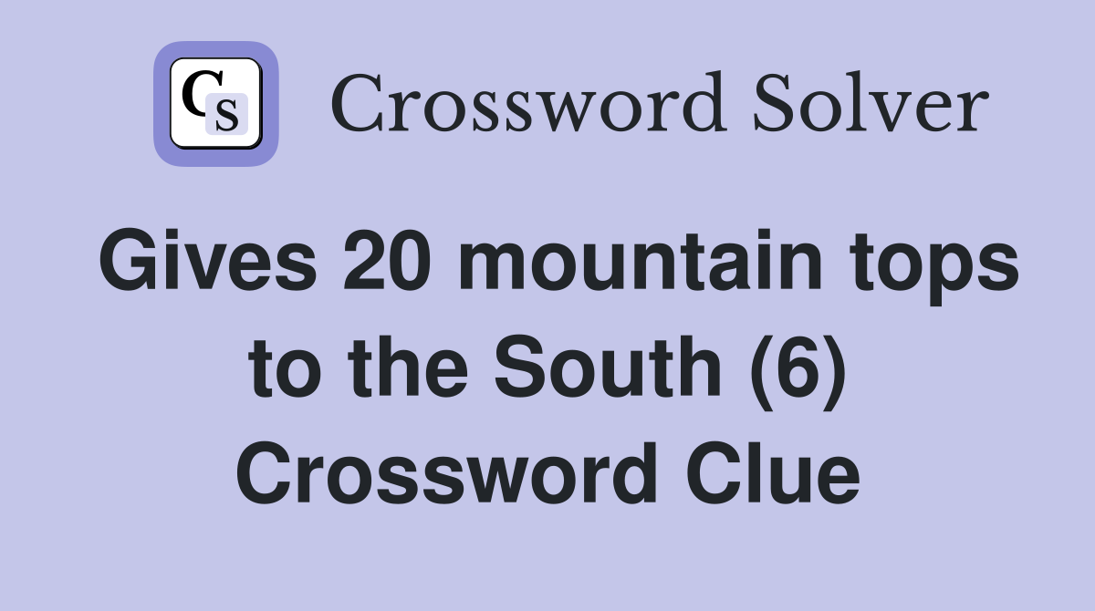 Gives 20 mountain tops to the South (6) Crossword Clue