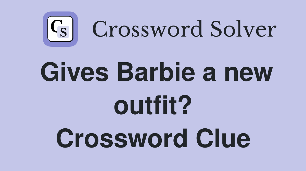 Gives Barbie a new outfit? Crossword Clue