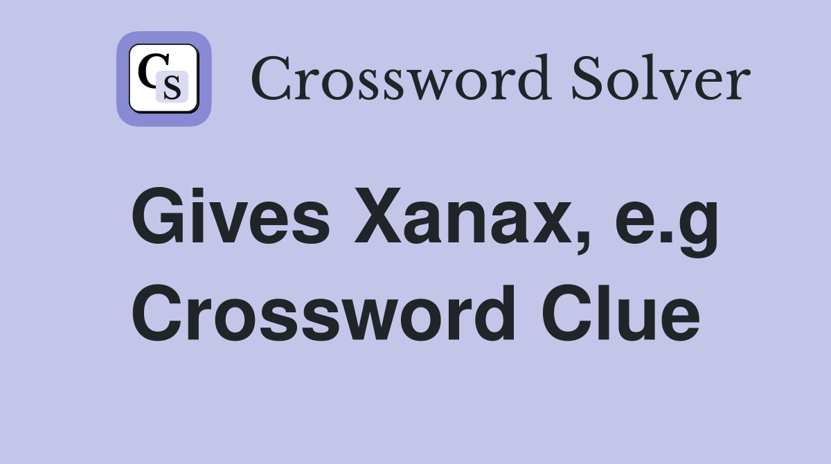 Gives Xanax, e.g Crossword Clue