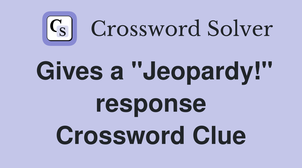 Gives a "Jeopardy!" response Crossword Clue