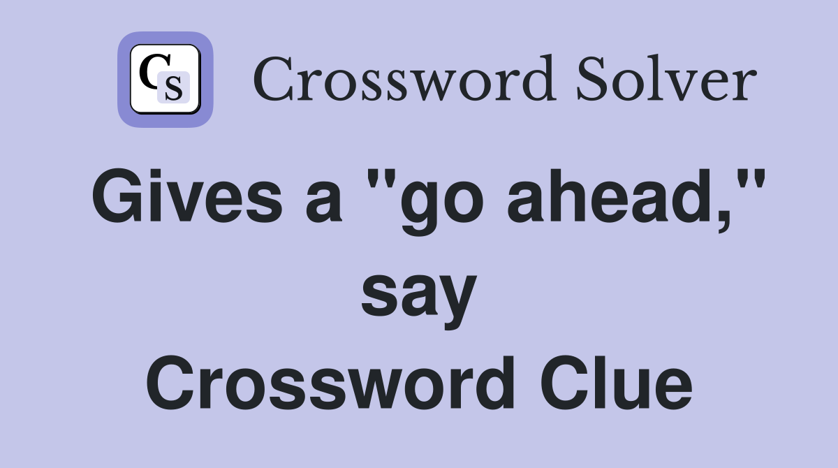 Gives a "go ahead," say Crossword Clue