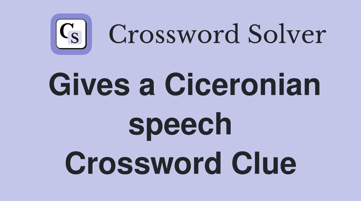 Gives a Ciceronian speech Crossword Clue