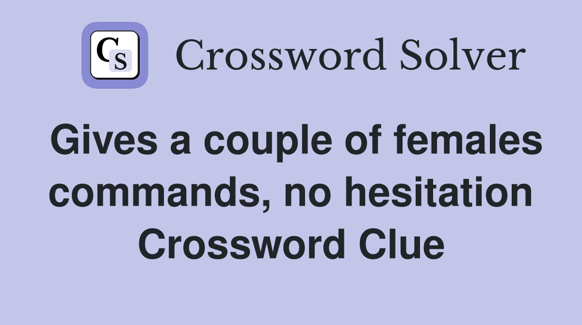 Gives a couple of females commands, no hesitation Crossword Clue