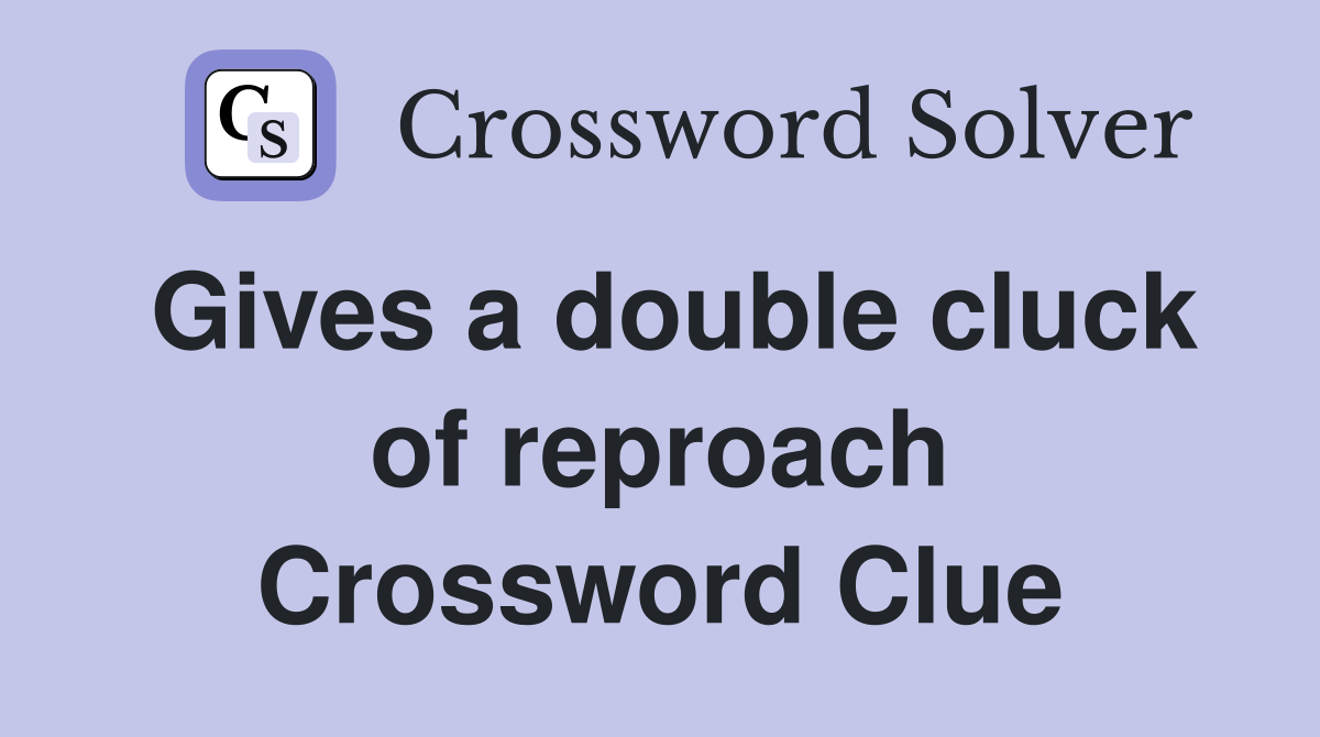 Gives a double cluck of reproach Crossword Clue