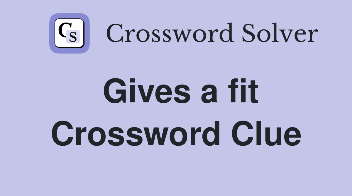 Gives a fit Crossword Clue