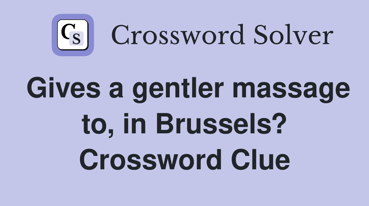 Gives a gentler massage to, in Brussels? Crossword Clue