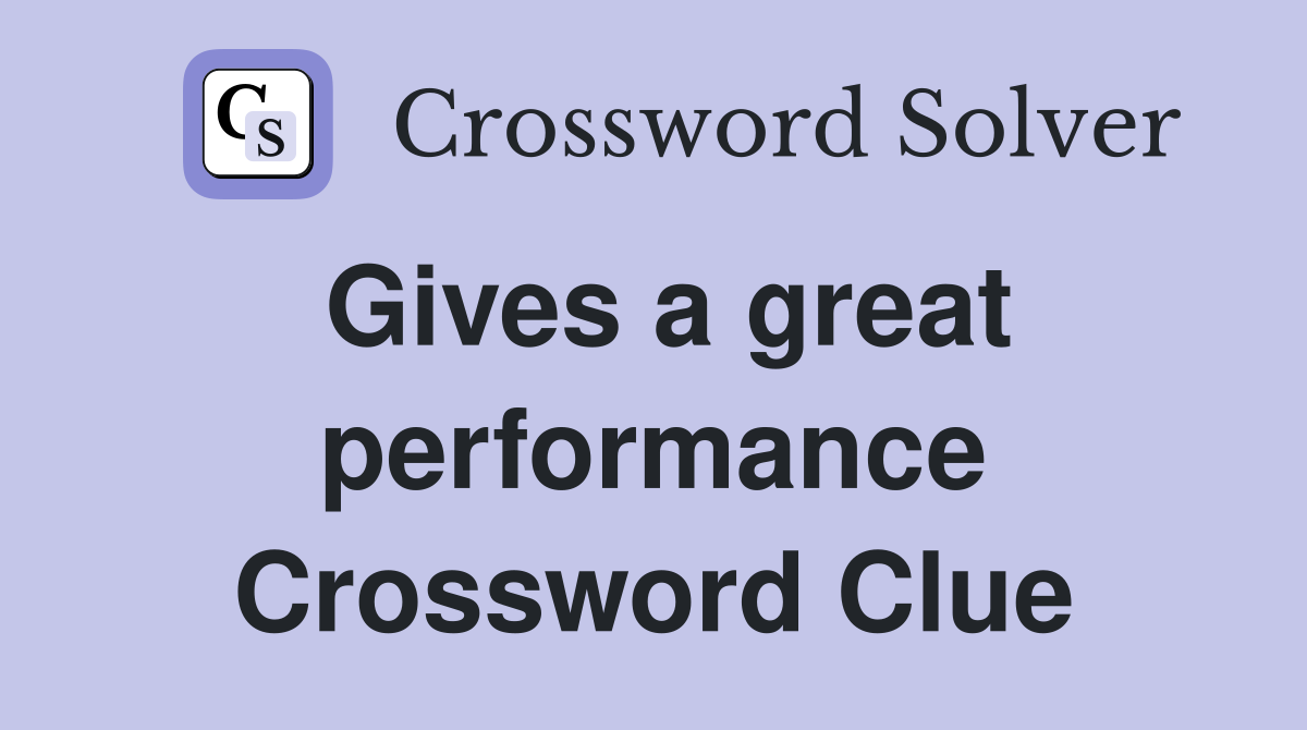 Gives a great performance Crossword Clue