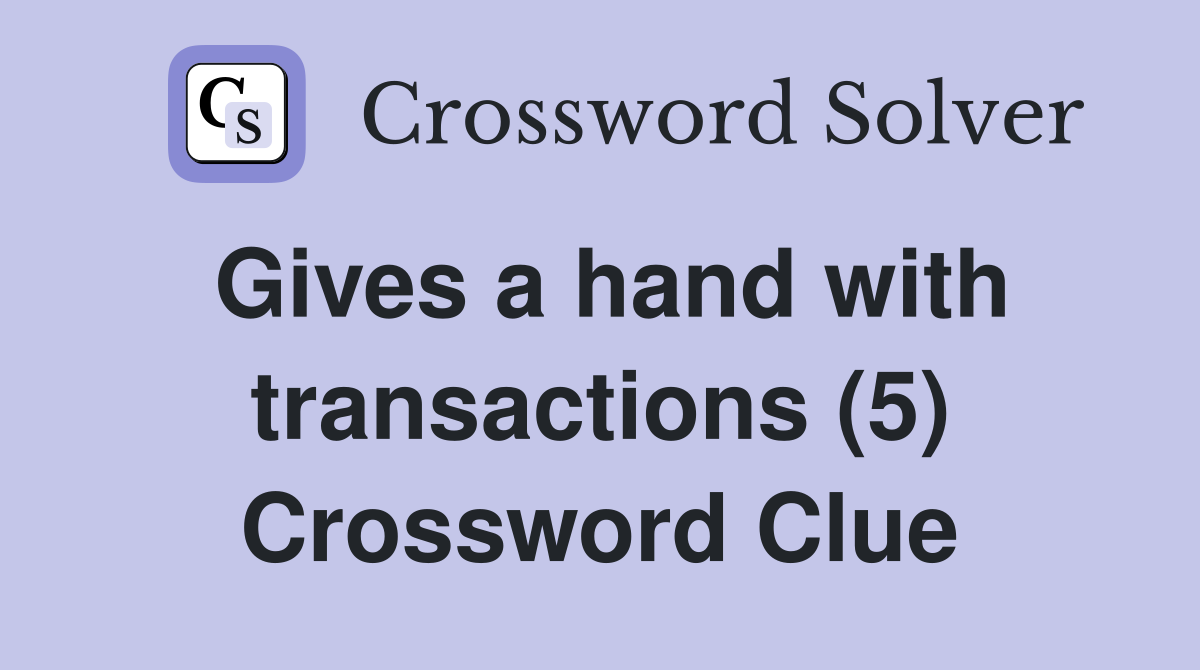 Gives a hand with transactions (5) Crossword Clue