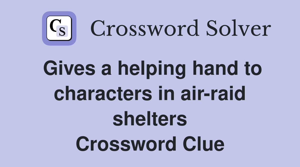 Gives a helping hand to characters in air-raid shelters Crossword Clue