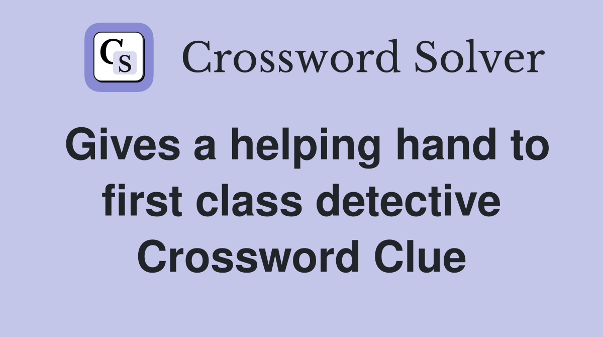 Gives a helping hand to first class detective Crossword Clue