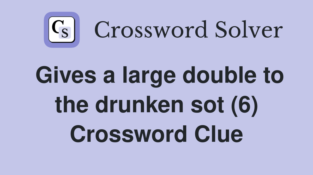 Gives a large double to the drunken sot (6) Crossword Clue