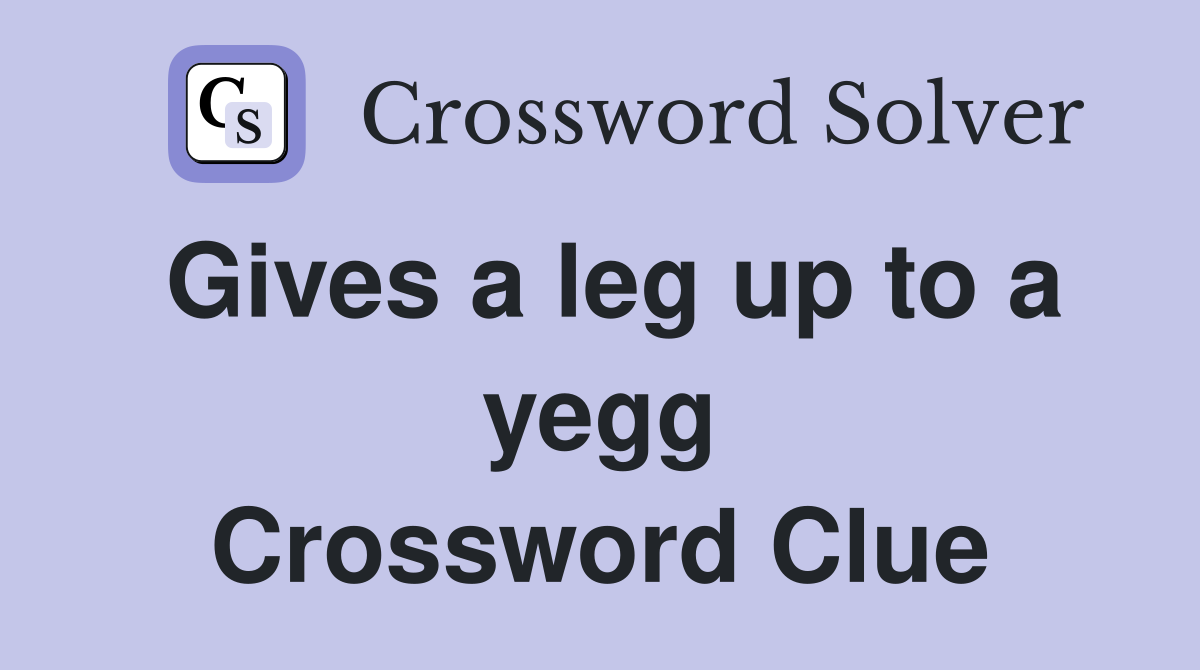 Gives a leg up to a yegg Crossword Clue