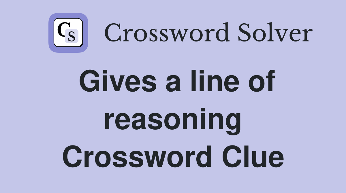 Gives a line of reasoning Crossword Clue