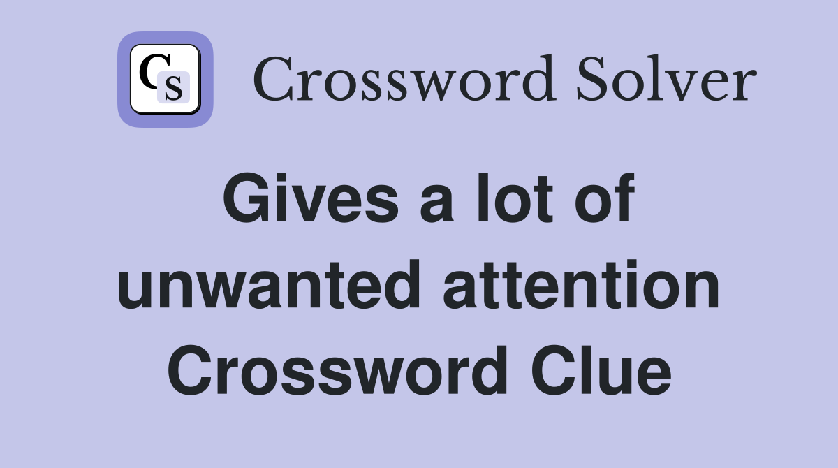Gives a lot of unwanted attention Crossword Clue