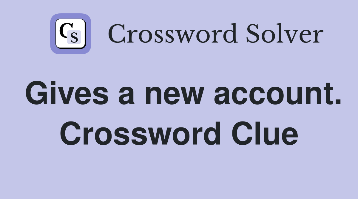 Gives a new account. Crossword Clue