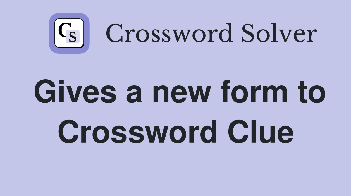 Gives a new form to Crossword Clue
