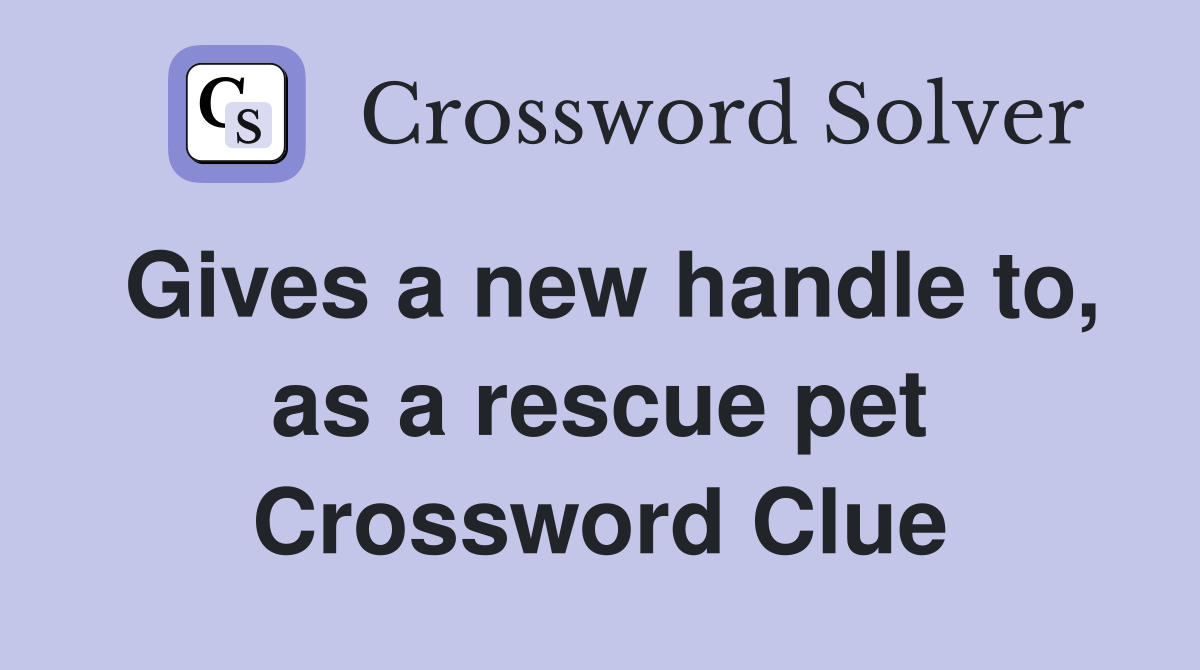 Gives a new handle to, as a rescue pet Crossword Clue