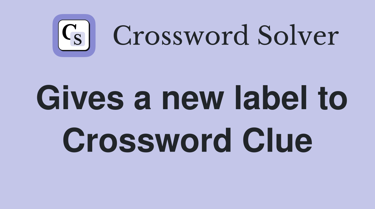 Gives a new label to Crossword Clue