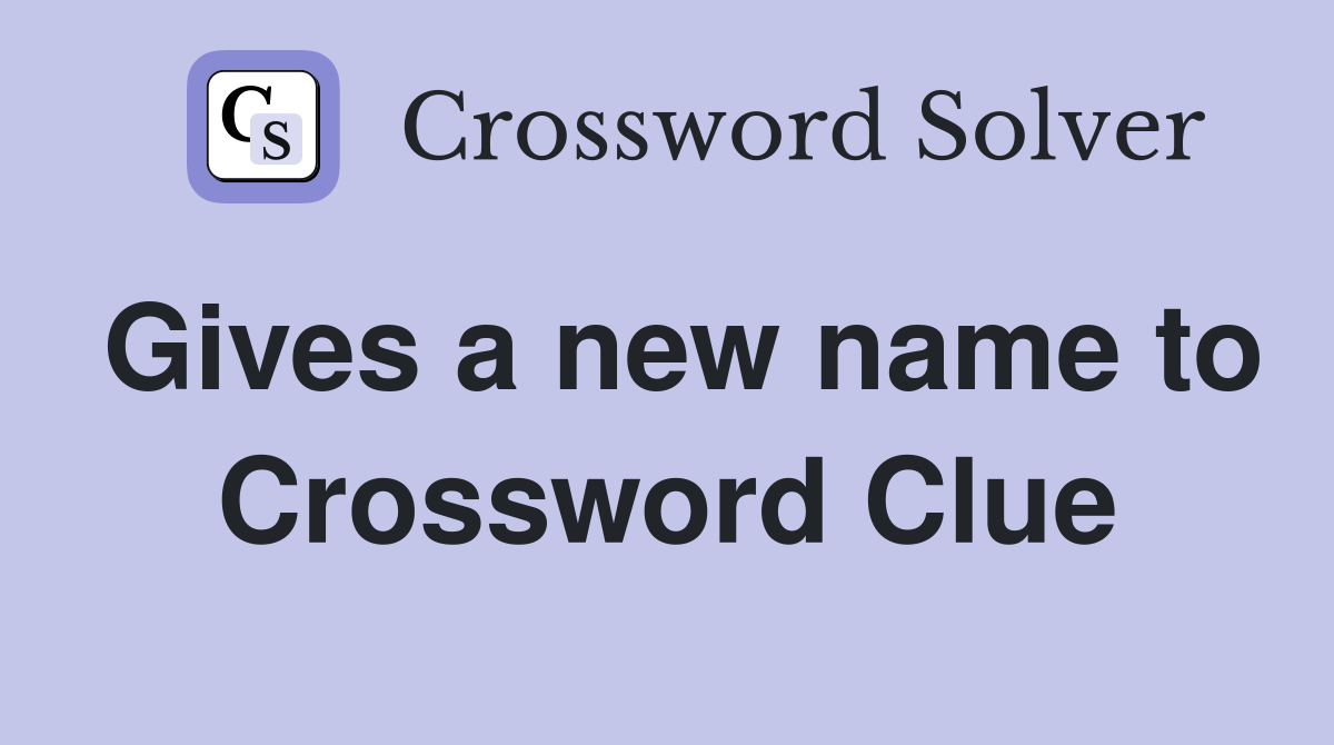 Gives a new name to Crossword Clue