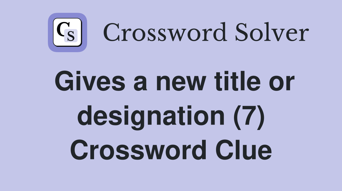 Gives a new title or designation (7) Crossword Clue
