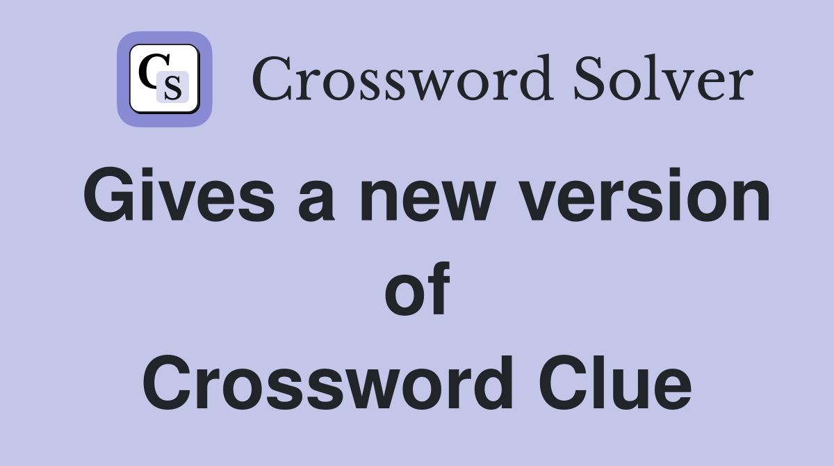 Gives a new version of Crossword Clue