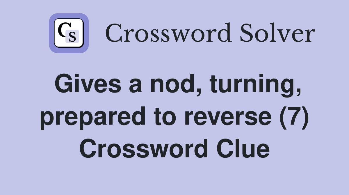 Gives a nod, turning, prepared to reverse (7) Crossword Clue