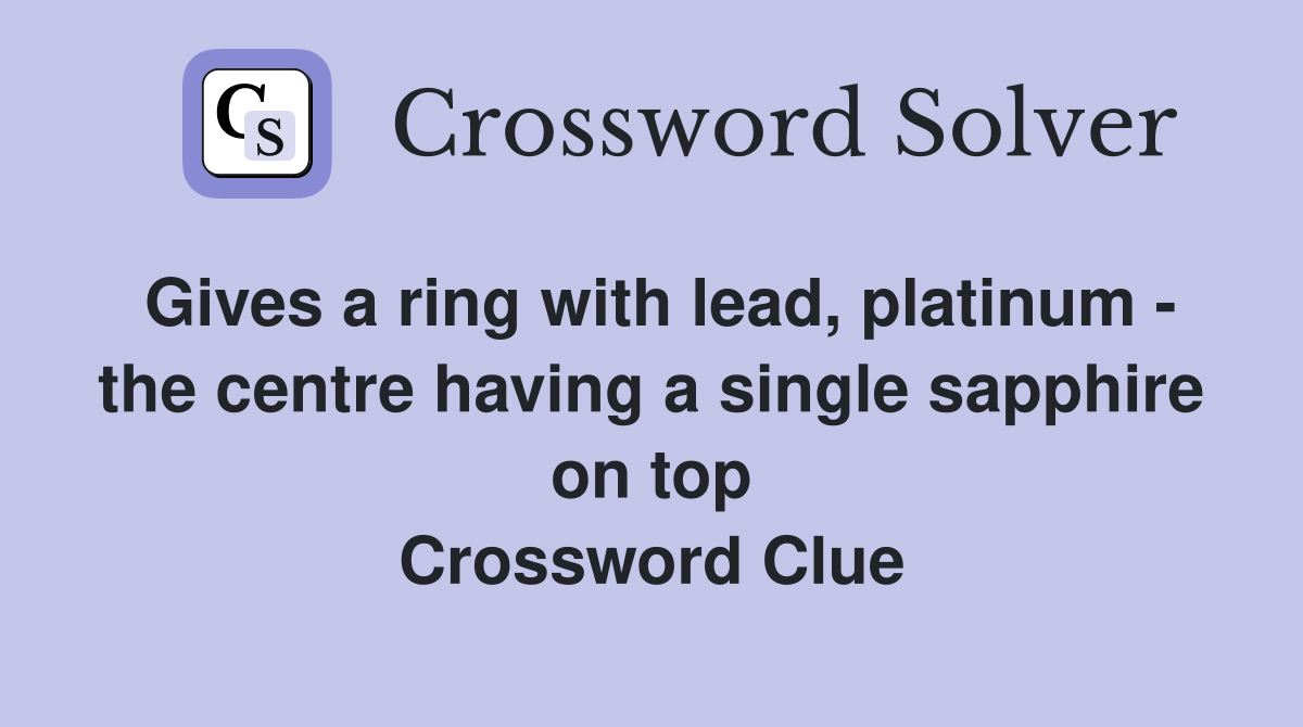 Gives a ring with lead, platinum - the centre having a single sapphire on top Crossword Clue
