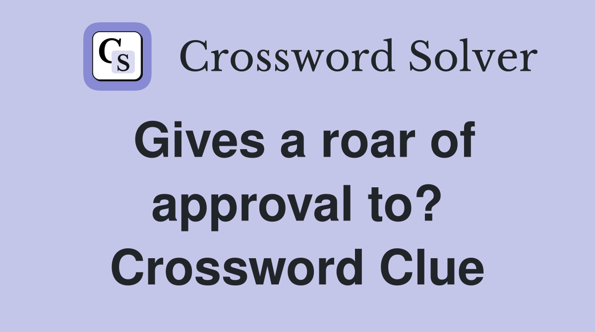 Gives a roar of approval to? Crossword Clue