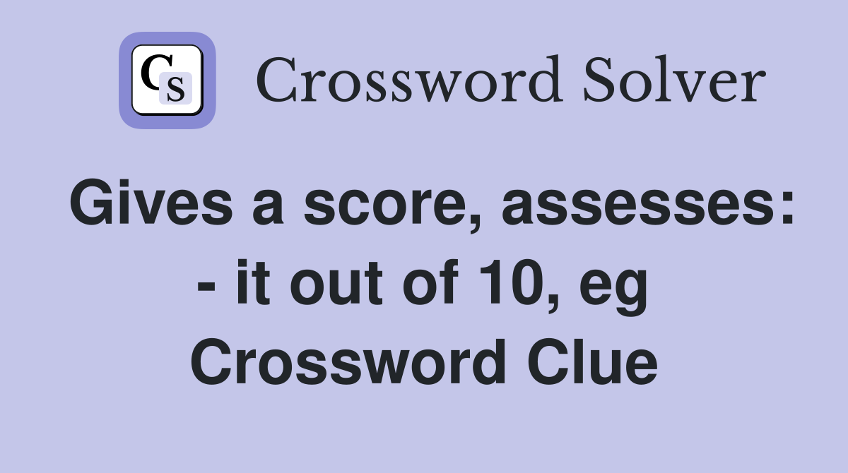 Gives a score, assesses: - it out of 10, eg Crossword Clue