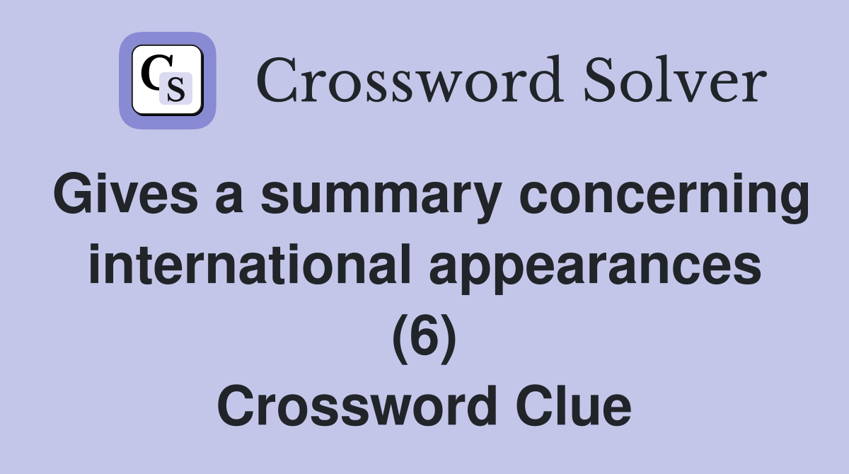 Gives a summary concerning international appearances (6) Crossword Clue