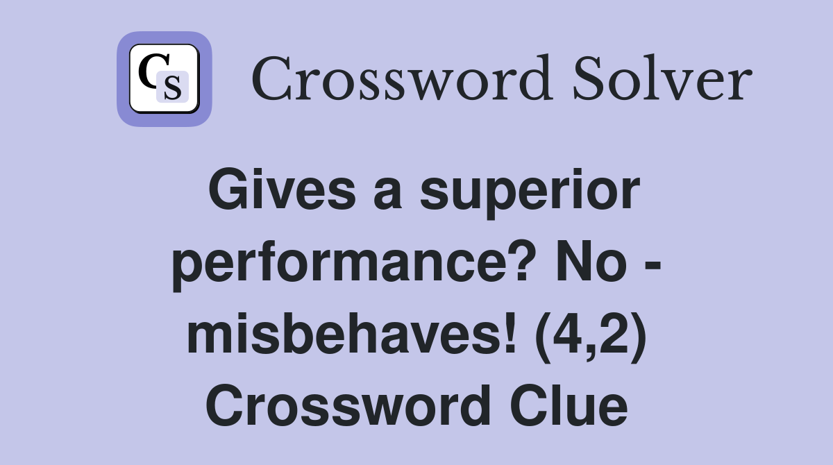 Gives a superior performance? No - misbehaves! (4,2) Crossword Clue