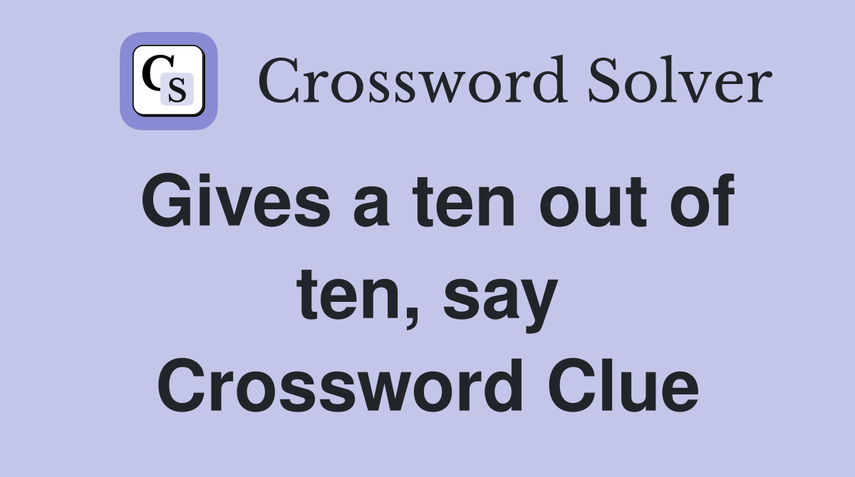 Gives a ten out of ten, say Crossword Clue