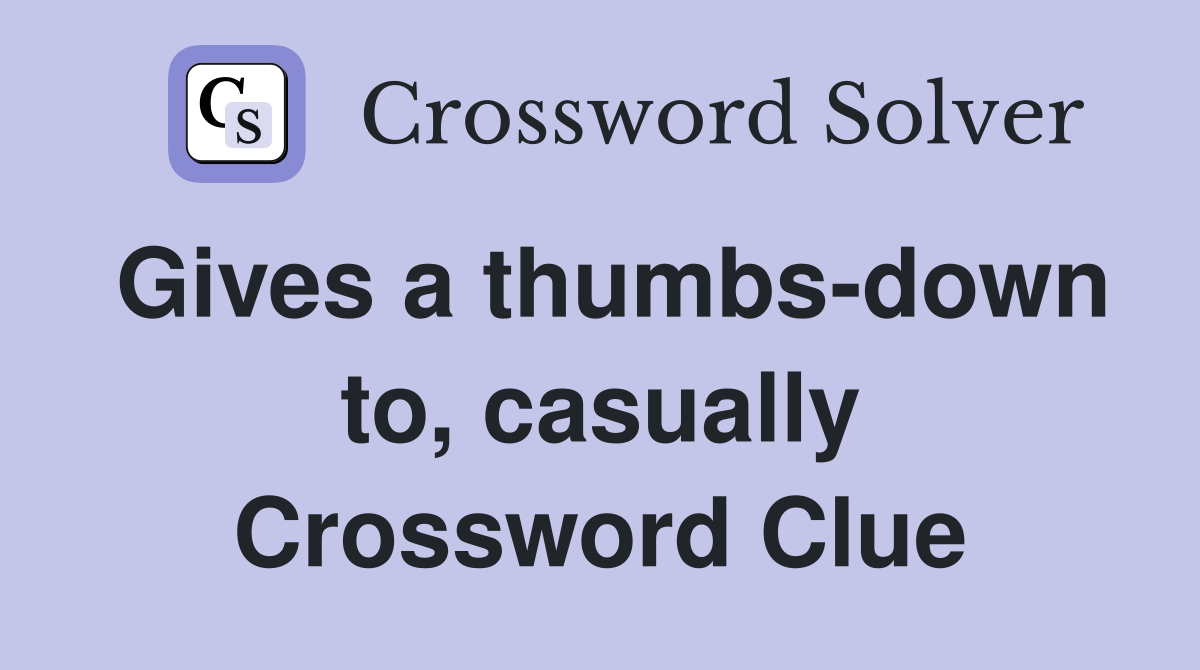 Gives a thumbs-down to, casually Crossword Clue