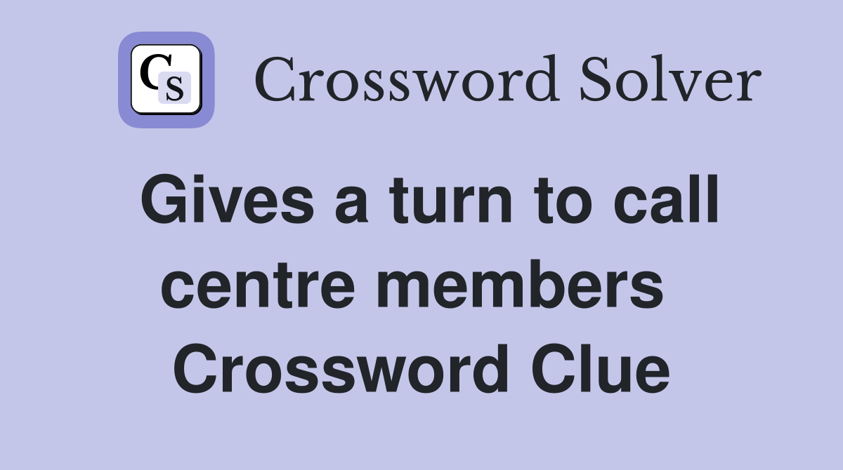 Gives a turn to call centre members  Crossword Clue
