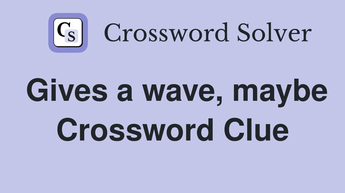 Gives a wave, maybe Crossword Clue