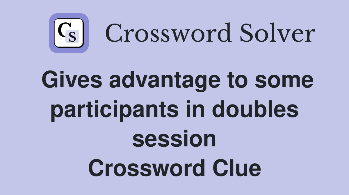 Gives advantage to some participants in doubles session Crossword Clue