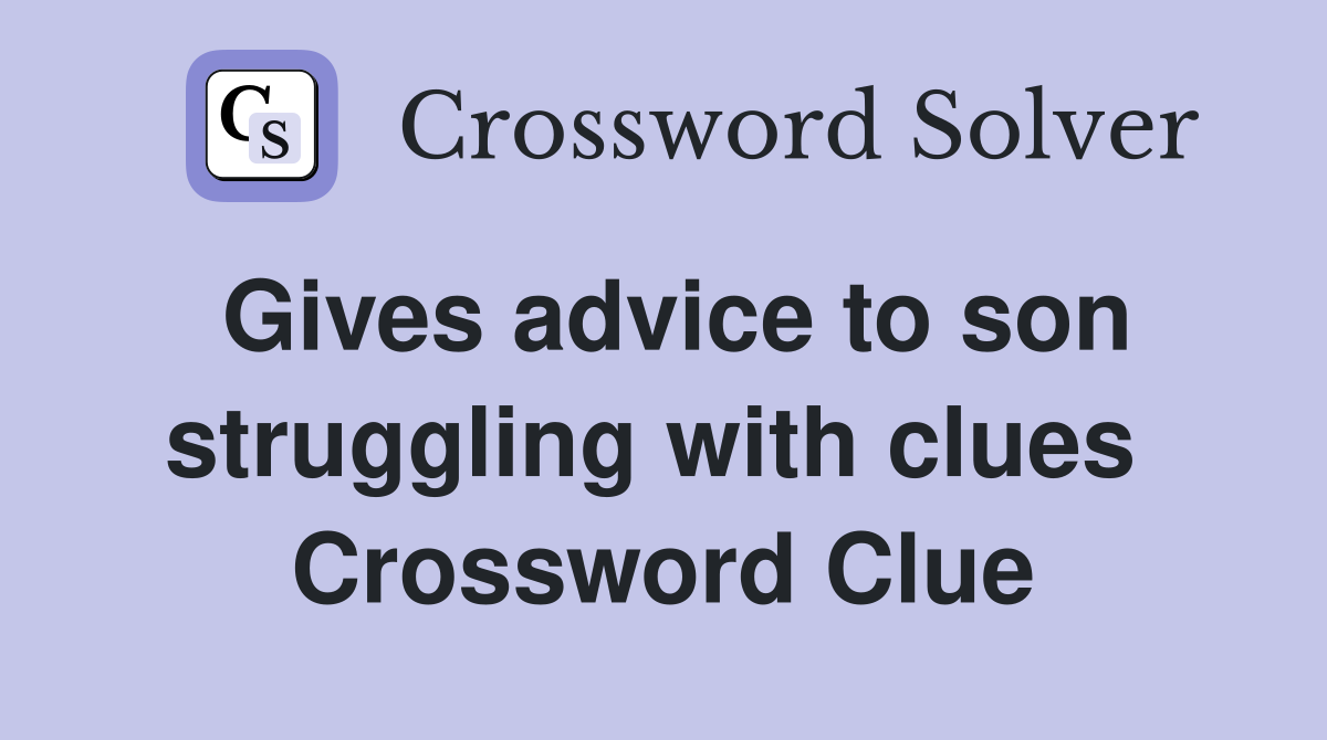 Gives advice to son struggling with clues  Crossword Clue