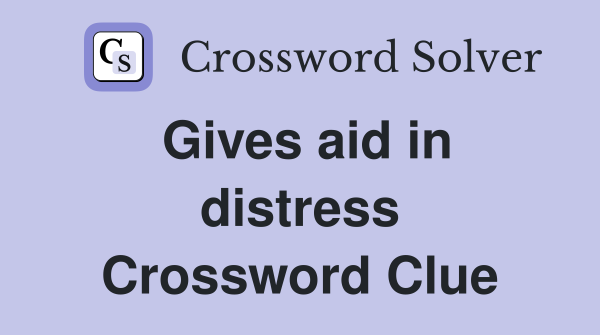 Gives aid in distress Crossword Clue