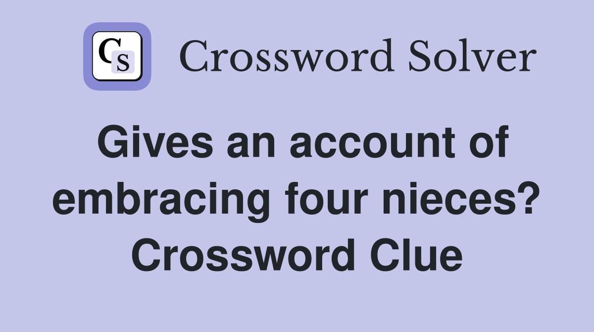 Gives an account of embracing four nieces? Crossword Clue