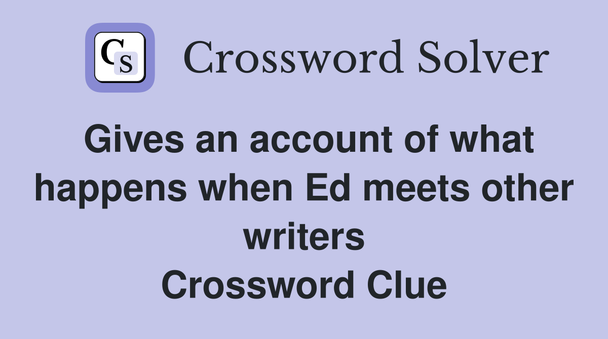 Gives an account of what happens when Ed meets other writers Crossword Clue