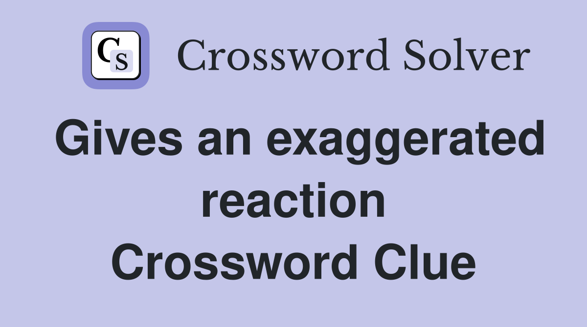 Gives an exaggerated reaction Crossword Clue