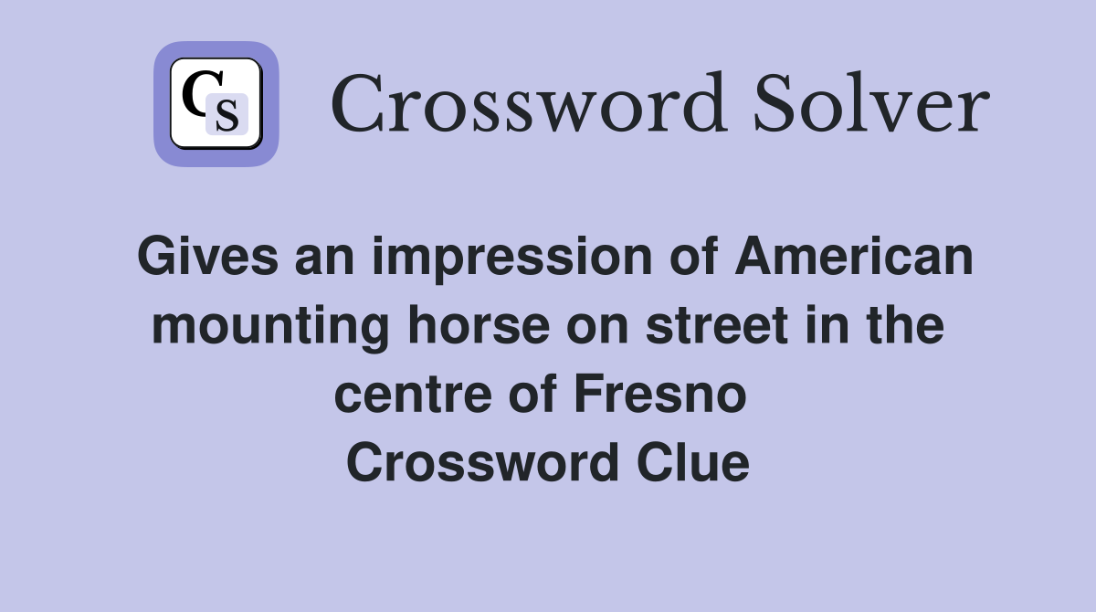 Gives an impression of American mounting horse on street in the centre of Fresno  Crossword Clue